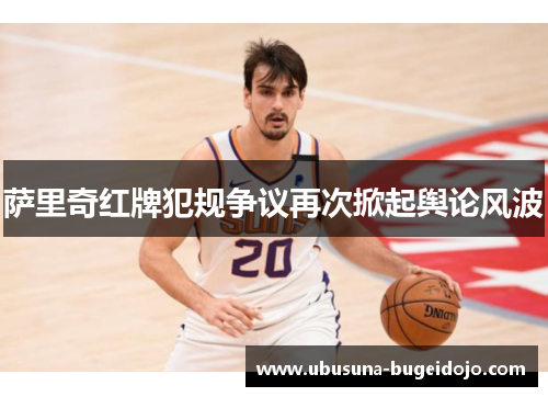 萨里奇红牌犯规争议再次掀起舆论风波