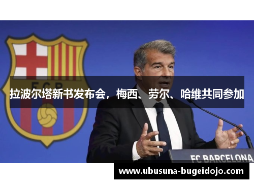 拉波尔塔新书发布会，梅西、劳尔、哈维共同参加